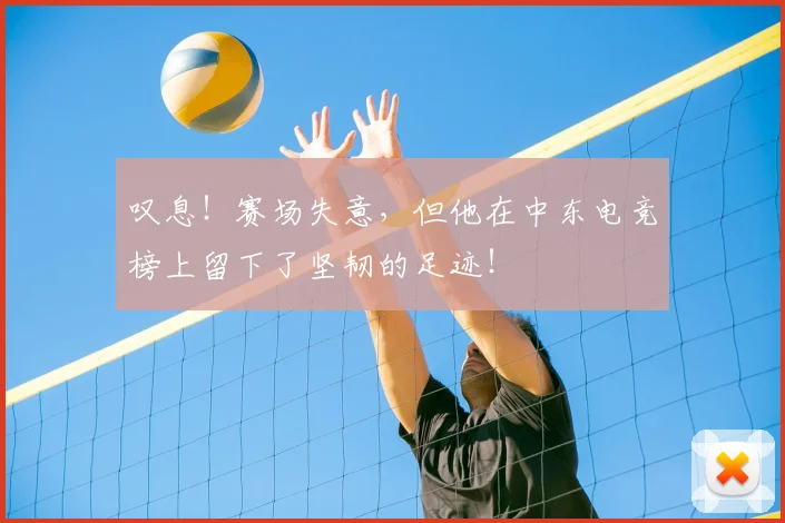 叹息！赛场失意，但他在中东电竞榜上留下了坚韧的足迹！