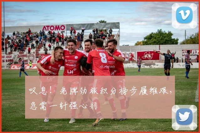 叹息！老牌劲旅积分榜步履维艰，急需一针强心剂