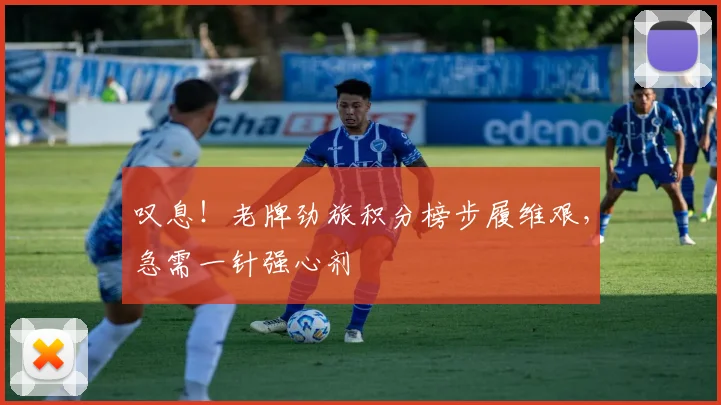 叹息！老牌劲旅积分榜步履维艰，急需一针强心剂